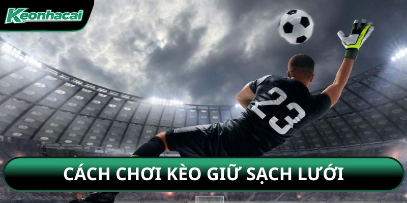 Cách chơi kèo giữ sạch lưới