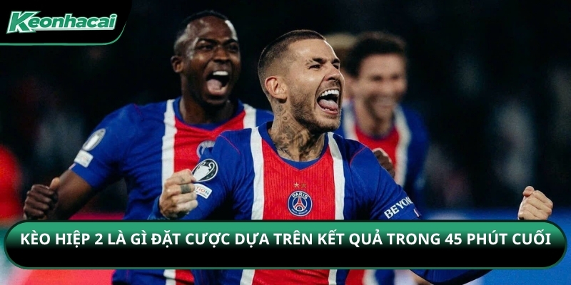 Kèo hiệp 2 là gì đặt cược dựa trên kết quả trong 45 phút cuối